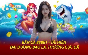 Bắn Cá 888B1 - Tái Hiện Đại Dương Bao La, Thưởng Cực Đã