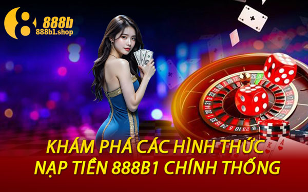 Khám Phá Các Hình Thức Nạp Tiền 888B1 Chính Thống
