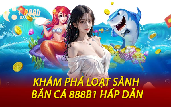 Khám Phá Loạt Sảnh Bắn Cá 888B1 Hấp Dẫn