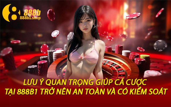 Lưu Ý Quan Trọng Giúp Cá Cược Tại 888B1 Trở Nên An Toàn Và Có Kiểm Soát