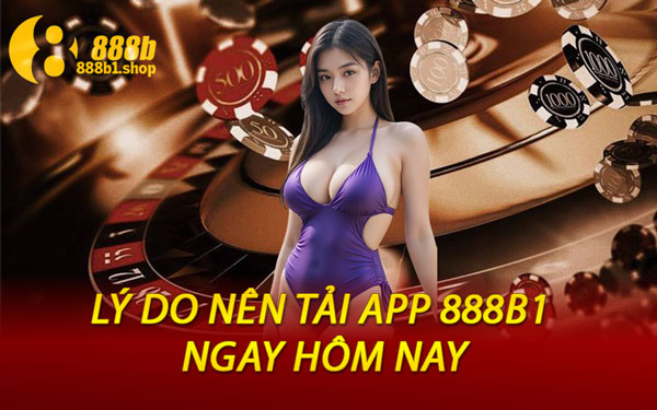 Lý Do Nên Tải App 888B1 Ngay Hôm Nay