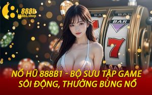 Nổ Hũ 888B1 - Bộ Sưu Tập Game Sôi Động, Thưởng Bùng Nổ