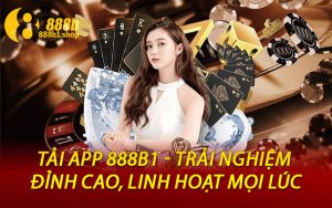 Tải App 888B1 - Trải Nghiệm Đỉnh Cao, Linh Hoạt Mọi Lúc