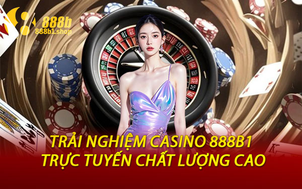 Trải Nghiệm Casino 888B1 Trực Tuyến Chất Lượng Cao