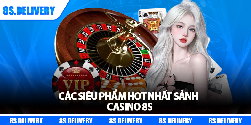 Các siêu phẩm hot nhất sảnh casino 8s